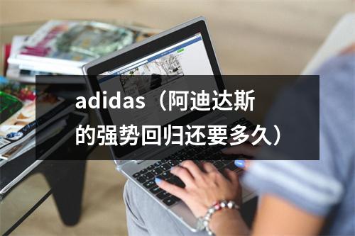 adidas（阿迪达斯的强势回归还要多久）