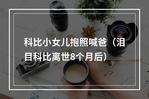科比小女儿抱照喊爸（泪目科比离世8个月后）