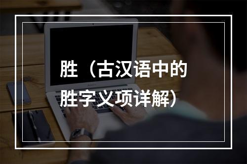 胜（古汉语中的胜字义项详解）