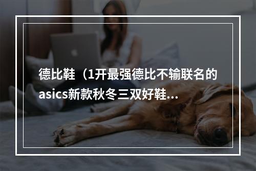 德比鞋（1开最强德比不输联名的asics新款秋冬三双好鞋开箱）