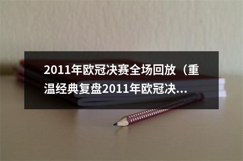 2011年欧冠决赛全场回放（重温经典复盘2011年欧冠决赛巴萨与曼联的温布利之战）