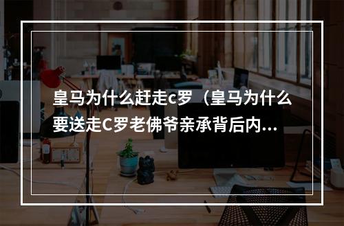 皇马为什么赶走c罗（皇马为什么要送走C罗老佛爷亲承背后内幕）