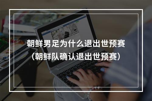 朝鲜男足为什么退出世预赛（朝鲜队确认退出世预赛）