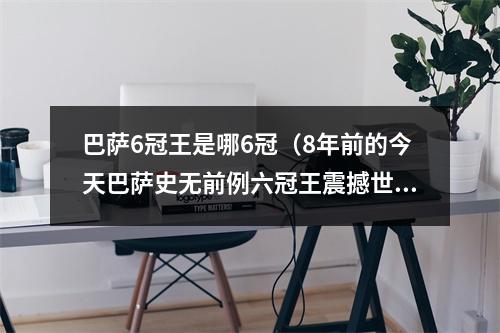 巴萨6冠王是哪6冠（8年前的今天巴萨史无前例六冠王震撼世界足坛）