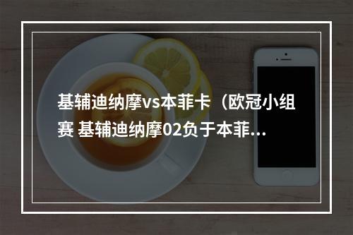基辅迪纳摩vs本菲卡（欧冠小组赛 基辅迪纳摩02负于本菲卡 收获败绩）