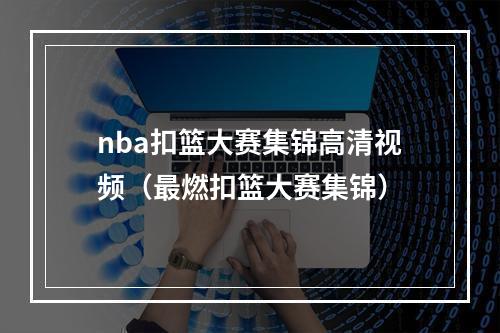 nba扣篮大赛集锦高清视频（最燃扣篮大赛集锦）