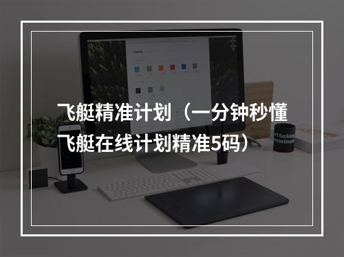 飞艇精准计划（一分钟秒懂飞艇在线计划精准5码）