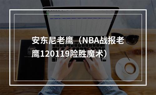 安东尼老鹰（NBA战报老鹰120119险胜魔术）