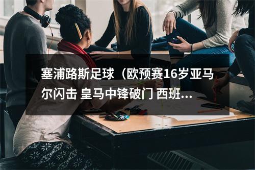 塞浦路斯足球（欧预赛16岁亚马尔闪击 皇马中锋破门 西班牙31塞浦路斯）