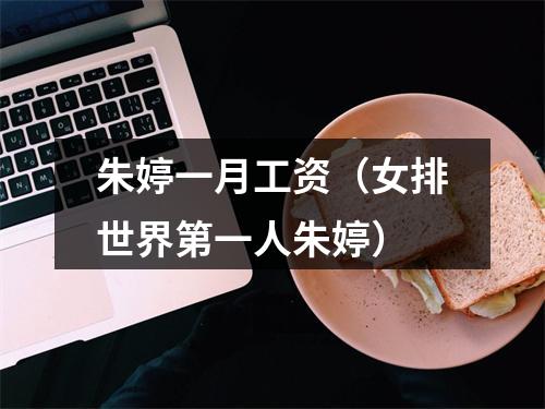 朱婷一月工资（女排世界第一人朱婷）