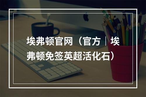 埃弗顿官网（官方｜埃弗顿免签英超活化石）