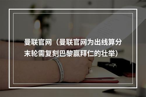 曼联官网（曼联官网为出线算分末轮需复刻巴黎赢拜仁的壮举）