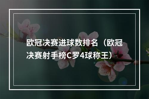 欧冠决赛进球数排名（欧冠决赛射手榜C罗4球称王）