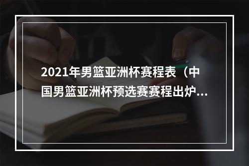 2021年男篮亚洲杯赛程表（中国男篮亚洲杯预选赛赛程出炉）