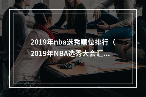 2019年nba选秀顺位排行（2019年NBA选秀大会汇总锡安状元 莫兰特榜眼）
