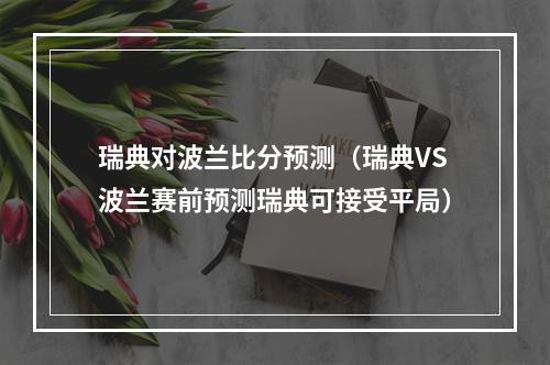 瑞典对波兰比分预测（瑞典VS波兰赛前预测瑞典可接受平局）