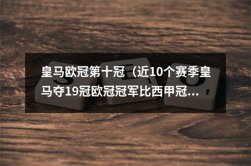 皇马欧冠第十冠（近10个赛季皇马夺19冠欧冠冠军比西甲冠军多）