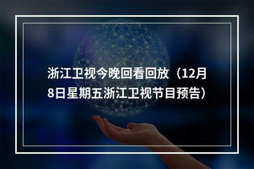 浙江卫视今晚回看回放（12月8日星期五浙江卫视节目预告）