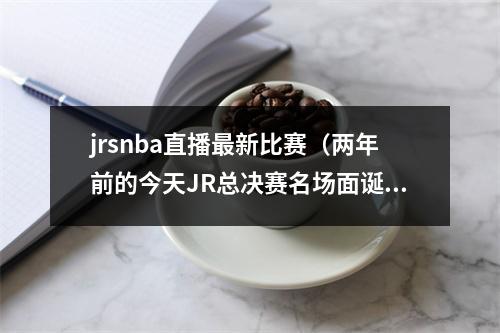 jrsnba直播最新比赛（两年前的今天JR总决赛名场面诞生 詹姆斯空砍5188）