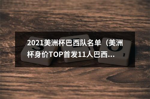 2021美洲杯巴西队名单（美洲杯身价TOP首发11人巴西6人入选 总身价69亿）
