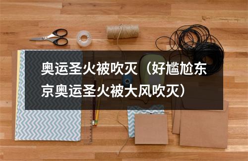 奥运圣火被吹灭（好尴尬东京奥运圣火被大风吹灭）