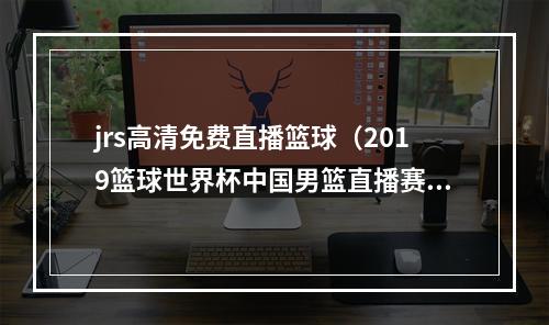jrs高清免费直播篮球（2019篮球世界杯中国男篮直播赛程表）