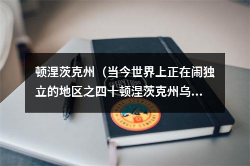顿涅茨克州（当今世界上正在闹独立的地区之四十顿涅茨克州乌克兰）