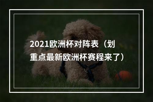 2021欧洲杯对阵表（划重点最新欧洲杯赛程来了）