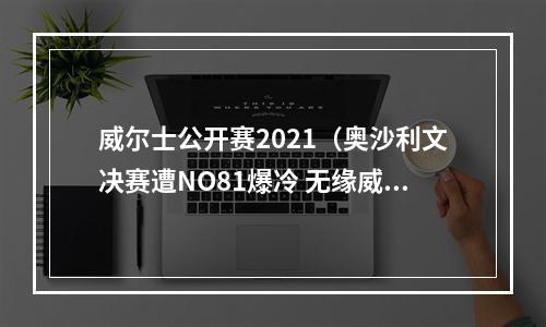 威尔士公开赛2021（奥沙利文决赛遭NO81爆冷 无缘威尔士赛第五冠）