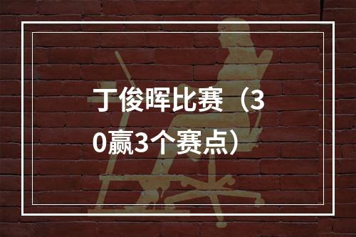丁俊晖比赛（30赢3个赛点）