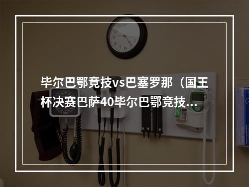 毕尔巴鄂竞技vs巴塞罗那（国王杯决赛巴萨40毕尔巴鄂竞技）