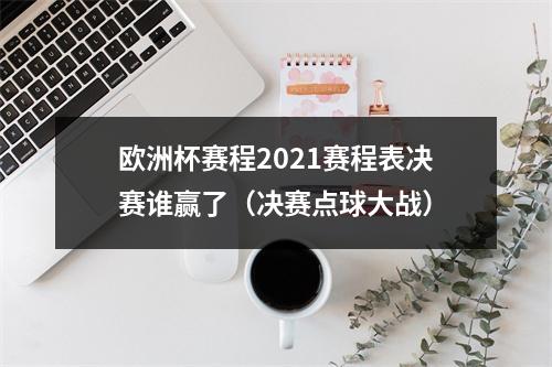 欧洲杯赛程2021赛程表决赛谁赢了（决赛点球大战）