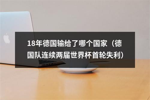 18年德国输给了哪个国家（德国队连续两届世界杯首轮失利）