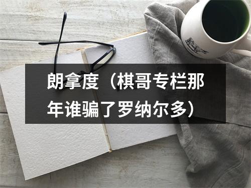 朗拿度（棋哥专栏那年谁骗了罗纳尔多）