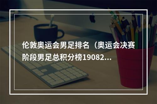 伦敦奥运会男足排名（奥运会决赛阶段男足总积分榜19082016）