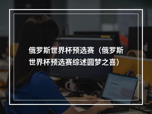 俄罗斯世界杯预选赛（俄罗斯世界杯预选赛综述圆梦之喜）