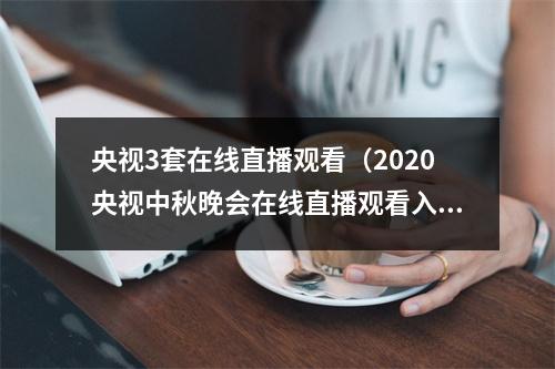 央视3套在线直播观看（2020央视中秋晚会在线直播观看入口中央一套CCTV1 CCTV3）