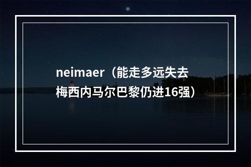 neimaer（能走多远失去梅西内马尔巴黎仍进16强）