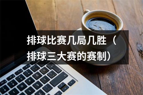 排球比赛几局几胜（排球三大赛的赛制）