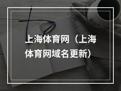 上海体育网（上海体育网域名更新）