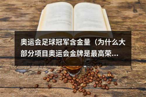 奥运会足球冠军含金量（为什么大部分项目奥运会金牌是最高荣誉）